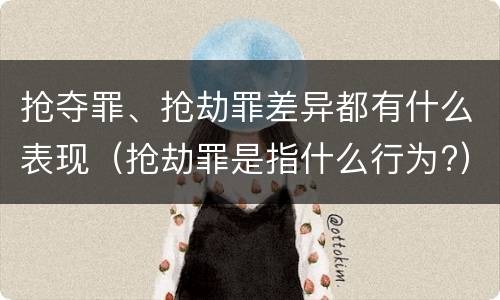 抢夺罪、抢劫罪差异都有什么表现（抢劫罪是指什么行为?）