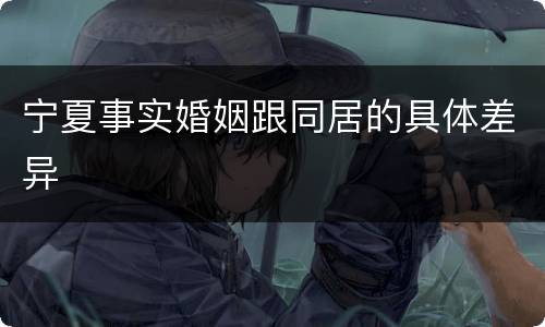 宁夏事实婚姻跟同居的具体差异