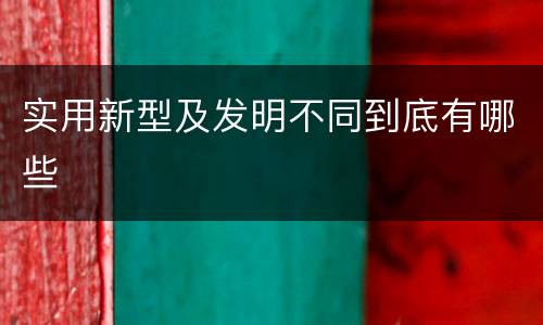 实用新型及发明不同到底有哪些