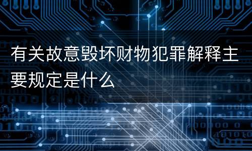 有关故意毁坏财物犯罪解释主要规定是什么