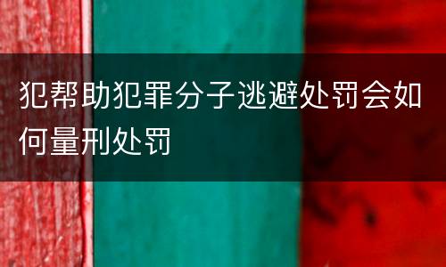 犯帮助犯罪分子逃避处罚会如何量刑处罚