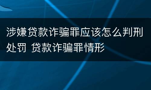 涉嫌贷款诈骗罪应该怎么判刑处罚 贷款诈骗罪情形