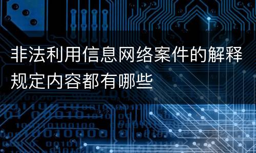 非法利用信息网络案件的解释规定内容都有哪些