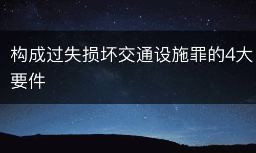 构成过失损坏交通设施罪的4大要件