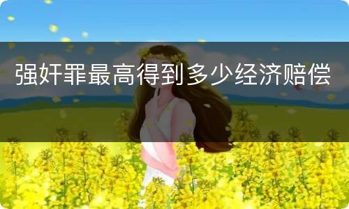 强奸罪最高得到多少经济赔偿