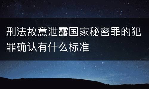 刑法故意泄露国家秘密罪的犯罪确认有什么标准