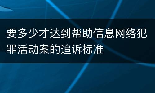 要多少才达到帮助信息网络犯罪活动案的追诉标准
