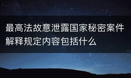 最高法故意泄露国家秘密案件解释规定内容包括什么