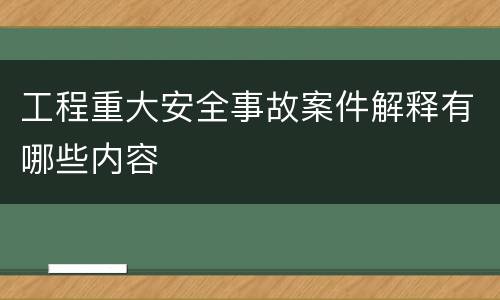 工程重大安全事故案件解释有哪些内容