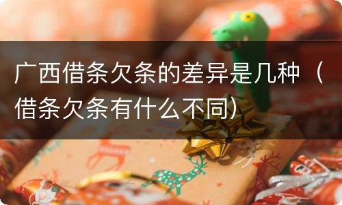 广西借条欠条的差异是几种（借条欠条有什么不同）