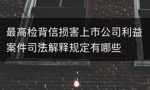 最高检背信损害上市公司利益案件司法解释规定有哪些