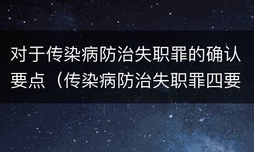 对于传染病防治失职罪的确认要点（传染病防治失职罪四要件）