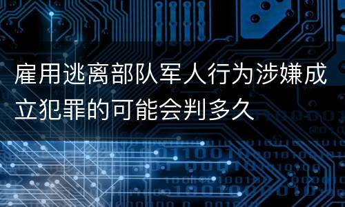 雇用逃离部队军人行为涉嫌成立犯罪的可能会判多久
