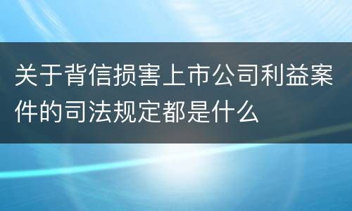 关于背信损害上市公司利益案件的司法规定都是什么