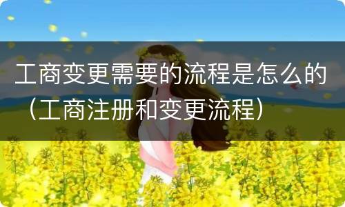 工商变更需要的流程是怎么的（工商注册和变更流程）