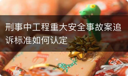 刑事中工程重大安全事故案追诉标准如何认定