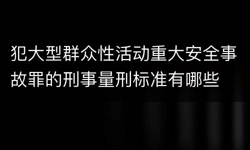 犯大型群众性活动重大安全事故罪的刑事量刑标准有哪些