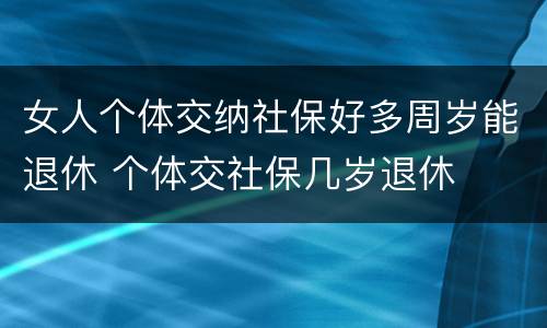 女人个体交纳社保好多周岁能退休 个体交社保几岁退休