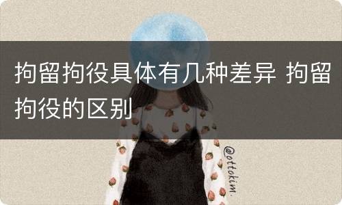 拘留拘役具体有几种差异 拘留拘役的区别