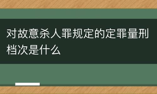 对故意杀人罪规定的定罪量刑档次是什么