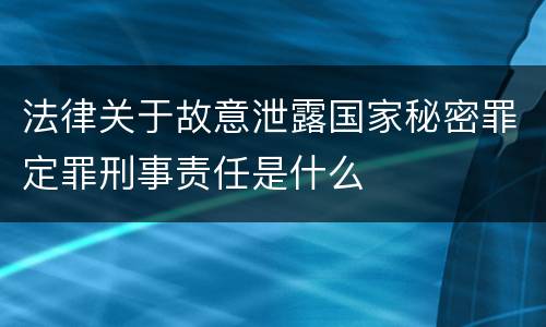 法律关于故意泄露国家秘密罪定罪刑事责任是什么