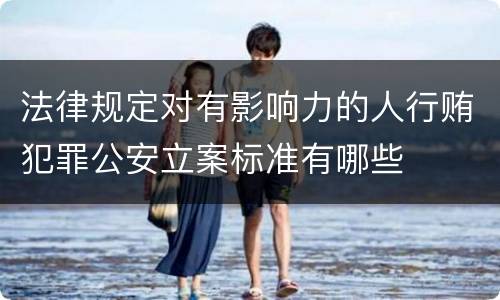 法律规定对有影响力的人行贿犯罪公安立案标准有哪些