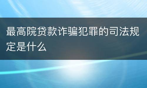 最高院贷款诈骗犯罪的司法规定是什么