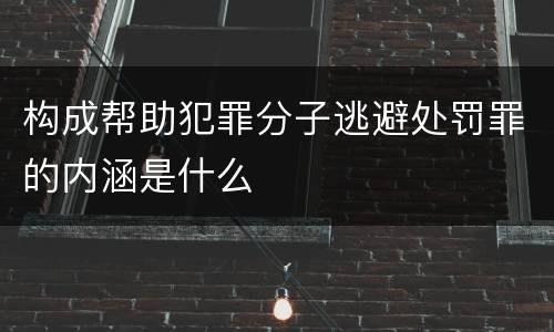 构成帮助犯罪分子逃避处罚罪的内涵是什么