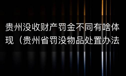 贵州没收财产罚金不同有啥体现（贵州省罚没物品处置办法）