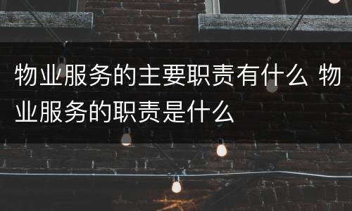 物业服务的主要职责有什么 物业服务的职责是什么