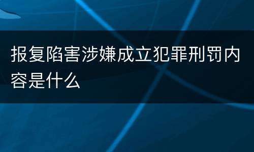 报复陷害涉嫌成立犯罪刑罚内容是什么