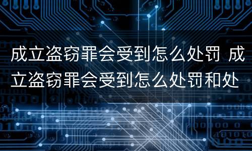 成立盗窃罪会受到怎么处罚 成立盗窃罪会受到怎么处罚和处罚