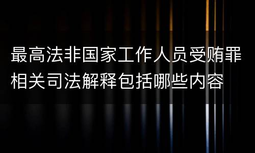 最高法非国家工作人员受贿罪相关司法解释包括哪些内容