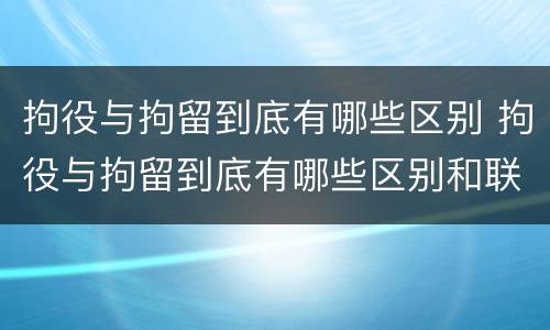 拘役与拘留到底有哪些区别 拘役与拘留到底有哪些区别和联系
