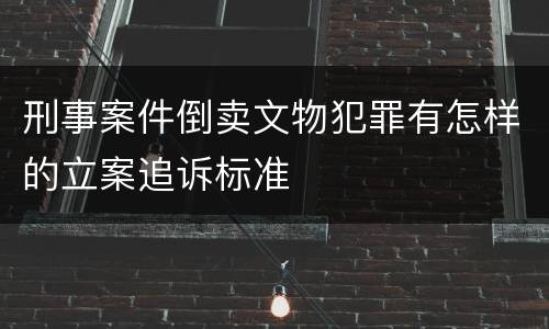 刑事案件倒卖文物犯罪有怎样的立案追诉标准