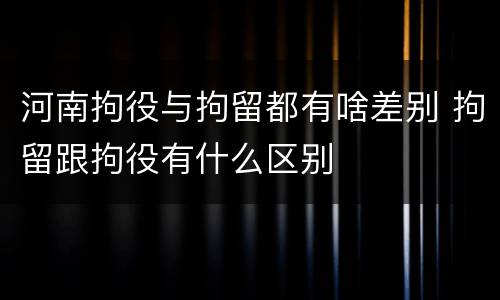 河南拘役与拘留都有啥差别 拘留跟拘役有什么区别