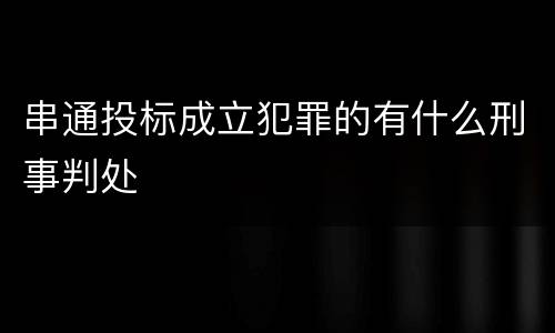 串通投标成立犯罪的有什么刑事判处
