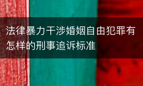 法律暴力干涉婚姻自由犯罪有怎样的刑事追诉标准