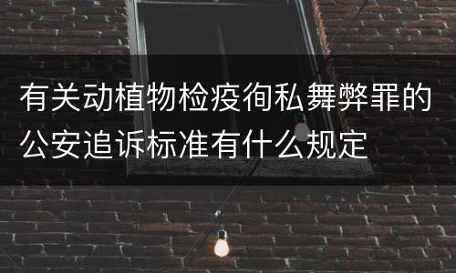 有关动植物检疫徇私舞弊罪的公安追诉标准有什么规定