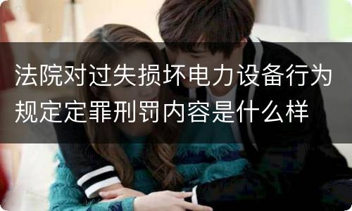 法院对过失损坏电力设备行为规定定罪刑罚内容是什么样