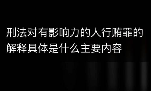 刑法对有影响力的人行贿罪的解释具体是什么主要内容