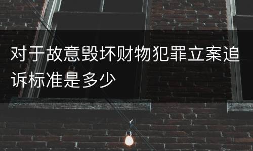 对于故意毁坏财物犯罪立案追诉标准是多少
