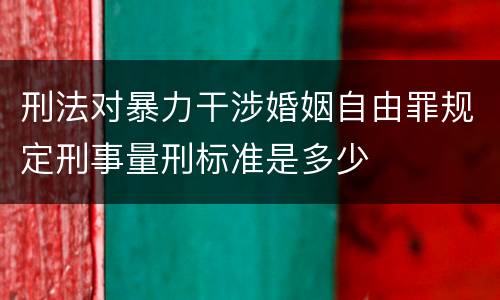 刑法对暴力干涉婚姻自由罪规定刑事量刑标准是多少
