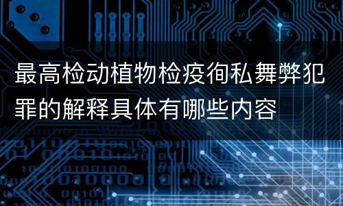 最高检动植物检疫徇私舞弊犯罪的解释具体有哪些内容
