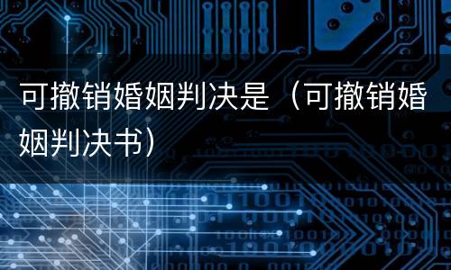 可撤销婚姻判决是（可撤销婚姻判决书）