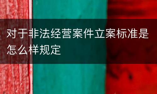对于非法经营案件立案标准是怎么样规定
