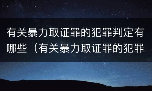 有关暴力取证罪的犯罪判定有哪些（有关暴力取证罪的犯罪判定有哪些条件）