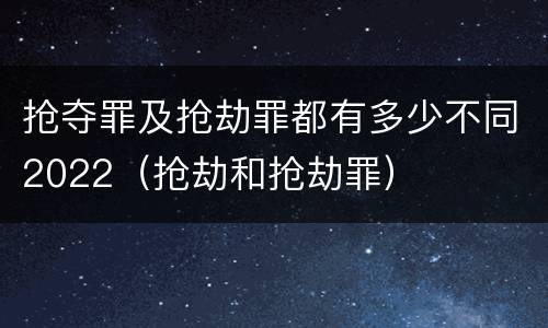 抢夺罪及抢劫罪都有多少不同2022（抢劫和抢劫罪）
