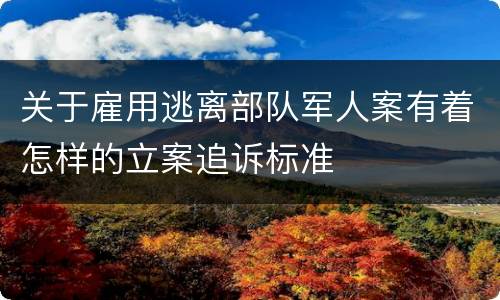 关于雇用逃离部队军人案有着怎样的立案追诉标准