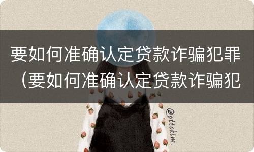 要如何准确认定贷款诈骗犯罪（要如何准确认定贷款诈骗犯罪的标准）